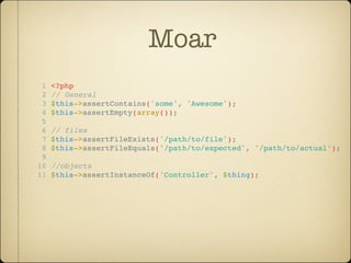 Moar
 1   <?php
 2   // General
 3   $this->assertContains('some', 'Awesome');
 4   $this->assertEmpty(array());
 5
 6   // files
 7   $this->assertFileExists('/path/to/file');
 8   $this->assertFileEquals('/path/to/expected', '/path/to/actual');
 9
10   //objects
11   $this->assertInstanceOf('Controller', $thing);
 