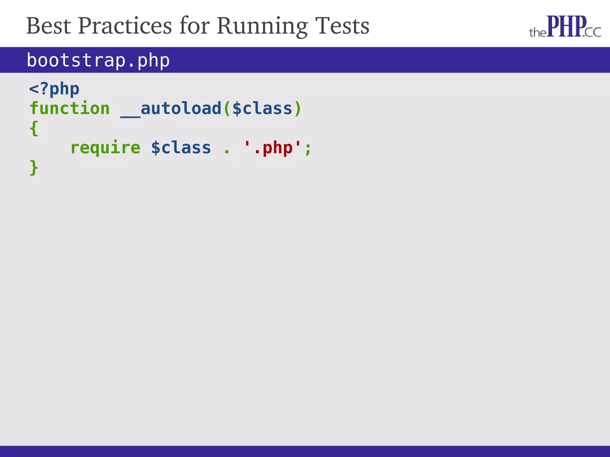 Best Practices for Running Tests <?php function __autoload($class) { require $class . '.php'; } bootstrap.php 