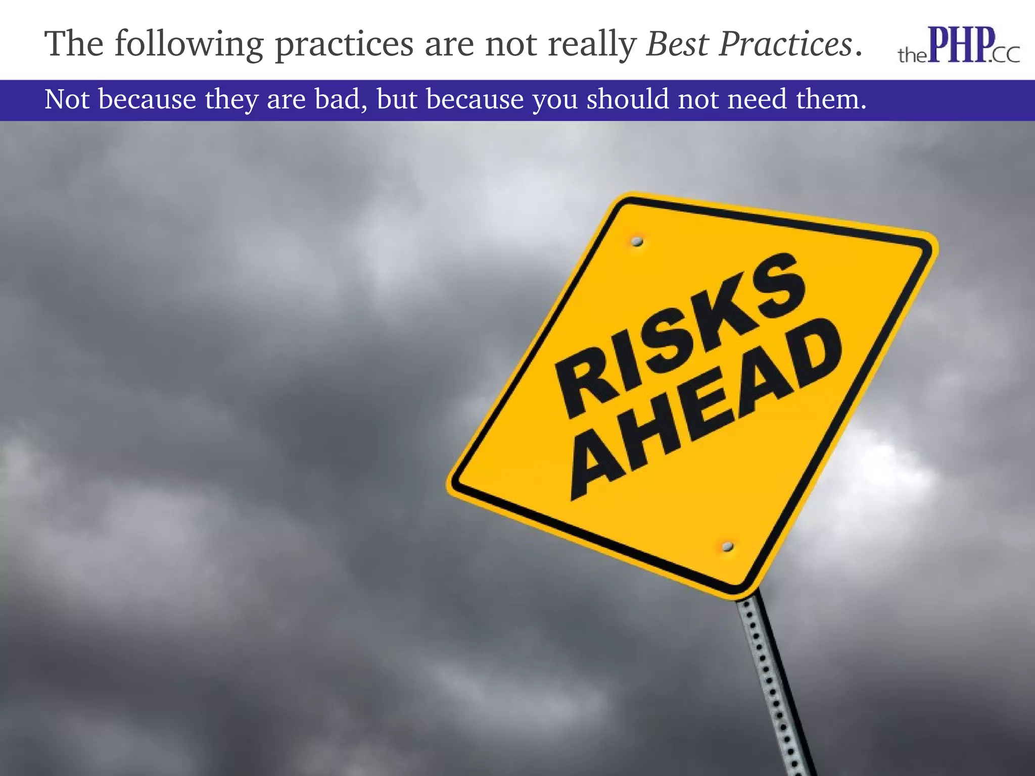 The following practices are not really Best Practices. Not because they are bad, but because you should not need them. 
