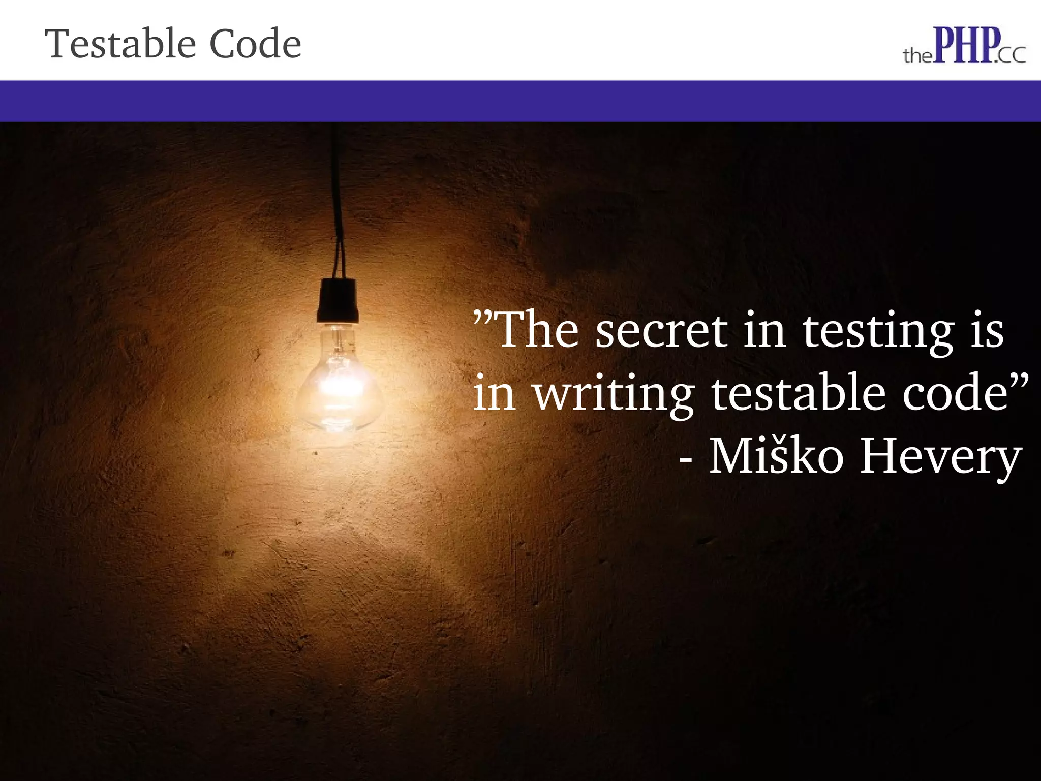 Testable Code ”The secret in testing is in writing testable code”               ­ Miško Hevery 