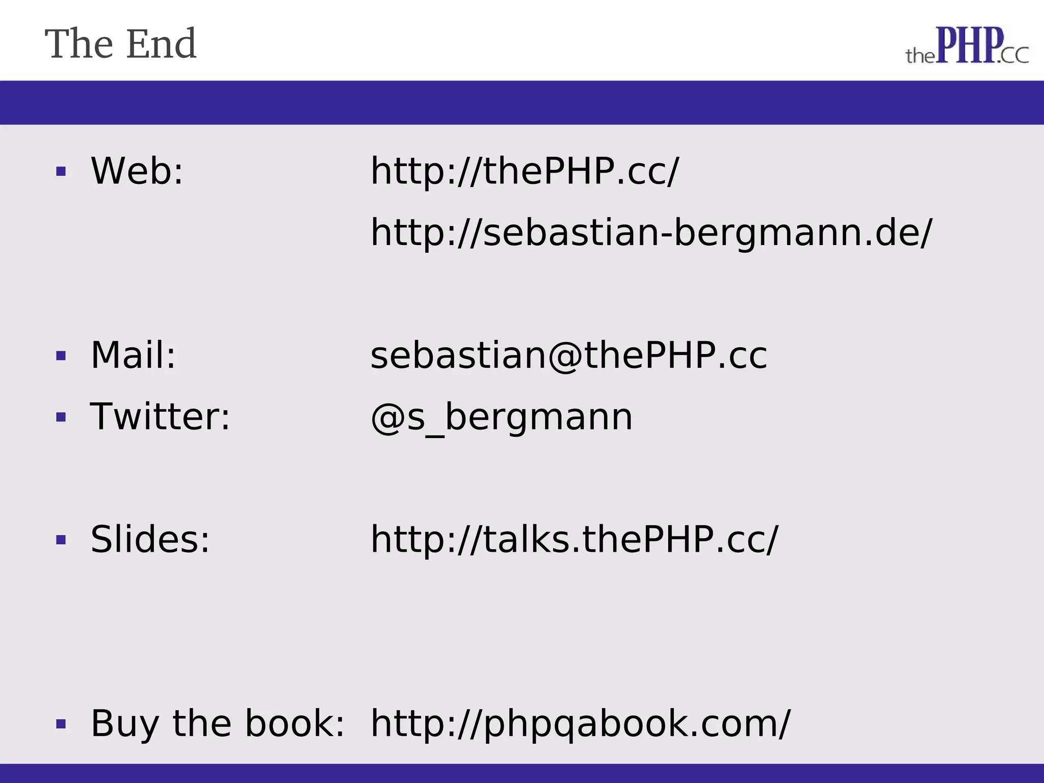 The End  Web: http://thePHP.cc/ http://sebastian-bergmann.de/  Mail: sebastian@thePHP.cc  Twitter: @s_bergmann  Slides: http://talks.thePHP.cc/  Buy the book: http://phpqabook.com/ 