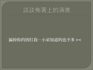  漏掉你的別打我…小弟知道的也不多 ><
 