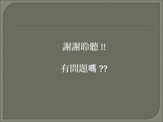  謝謝聆聽 !!
 有問題嗎 ??
 