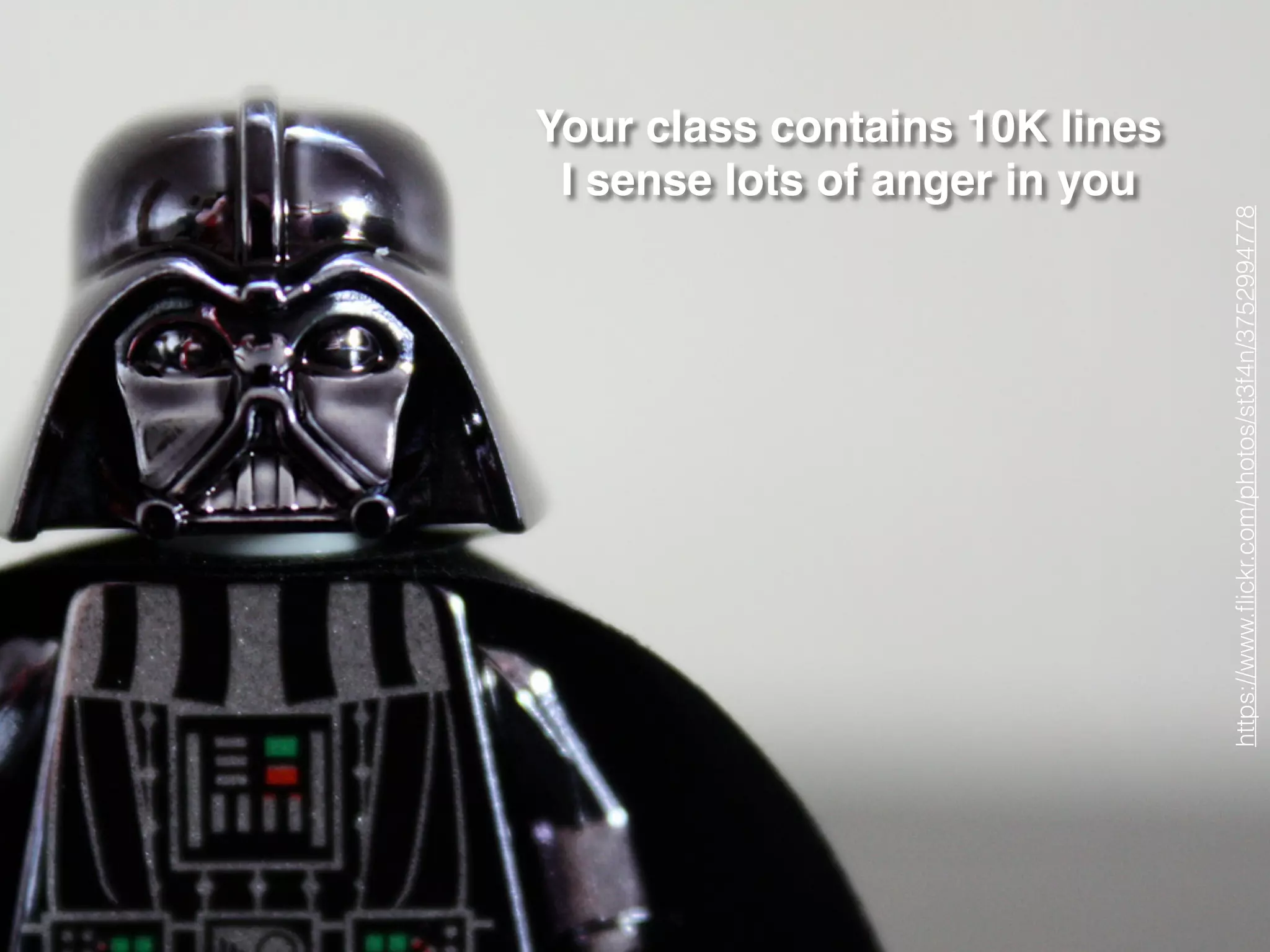 https://www.ﬂickr.com/photos/st3f4n/3752994778
Your class contains 10K lines!
I sense lots of anger in you
 