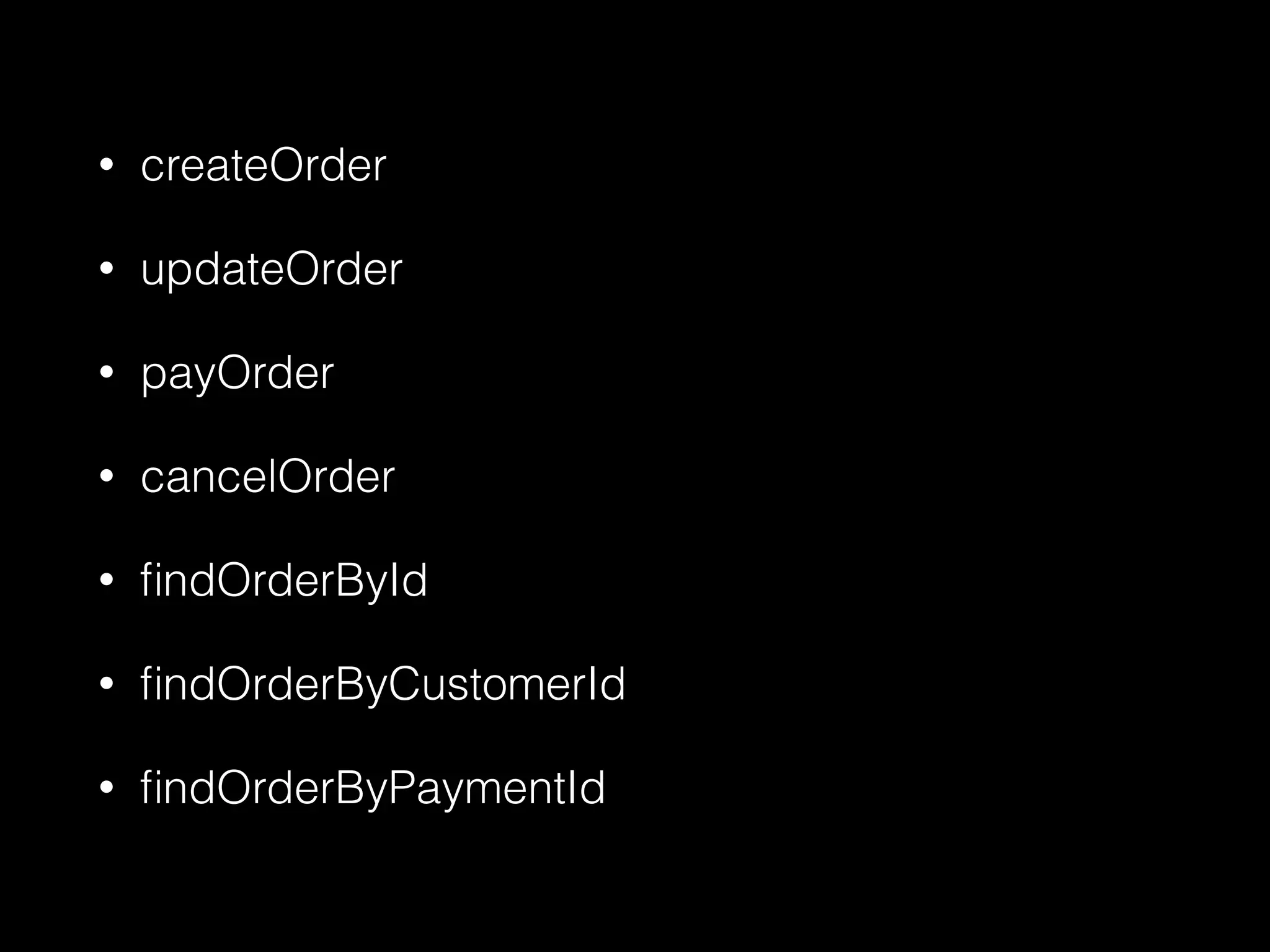 • createOrder
• updateOrder
• payOrder
• cancelOrder
• ﬁndOrderById
• ﬁndOrderByCustomerId
• ﬁndOrderByPaymentId
 