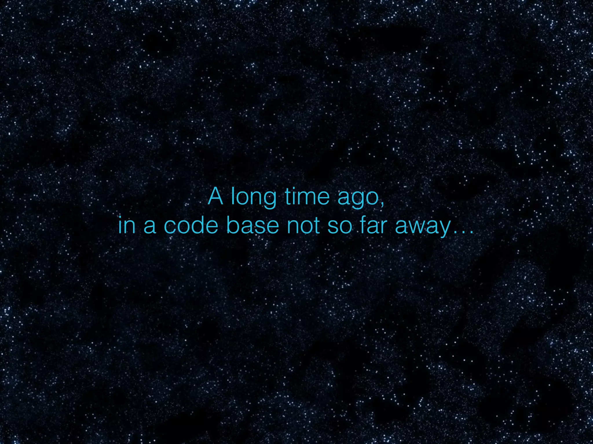 A long time ago,
in a code base not so far away…
 