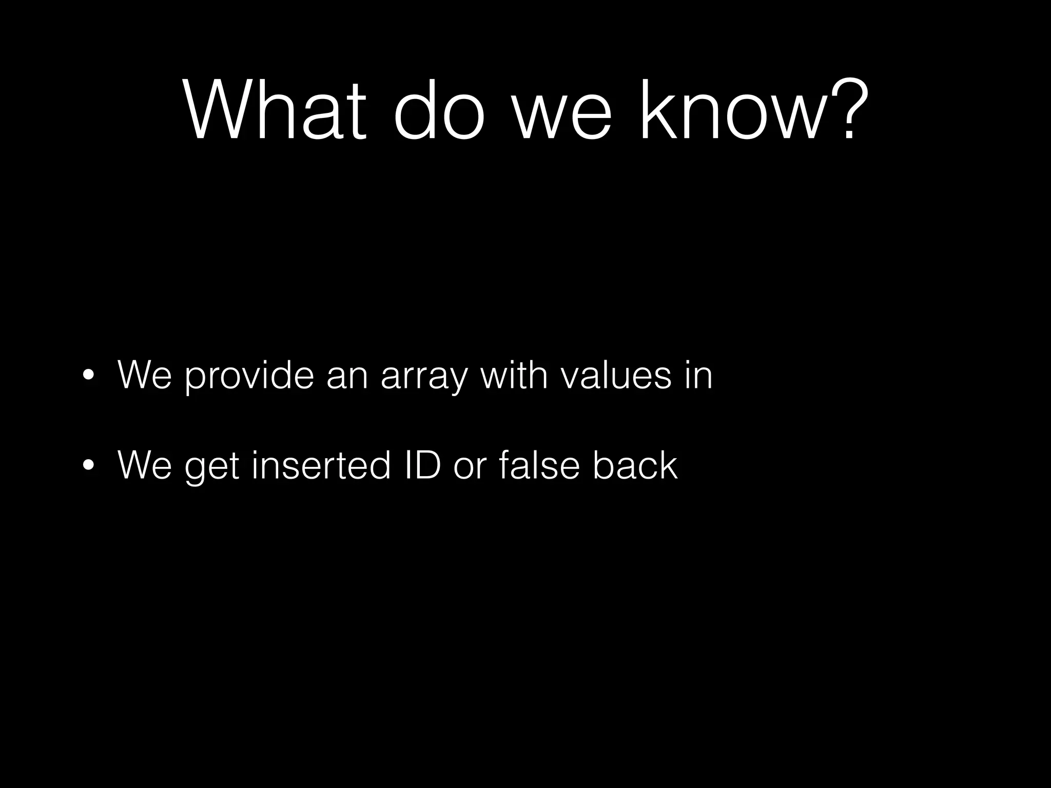 What do we know?
• We provide an array with values in
• We get inserted ID or false back
 