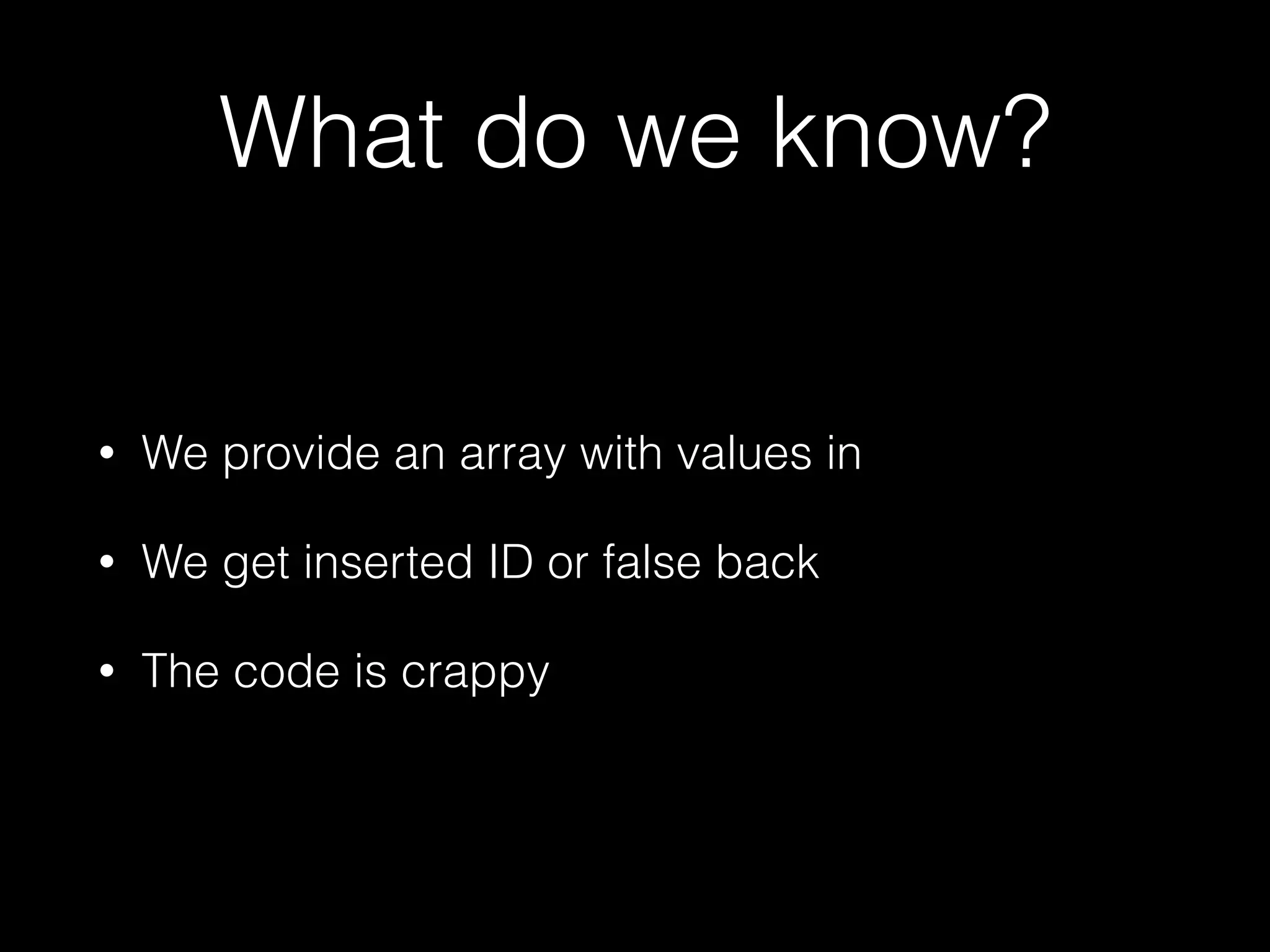 What do we know?
• We provide an array with values in
• We get inserted ID or false back
• The code is crappy
 