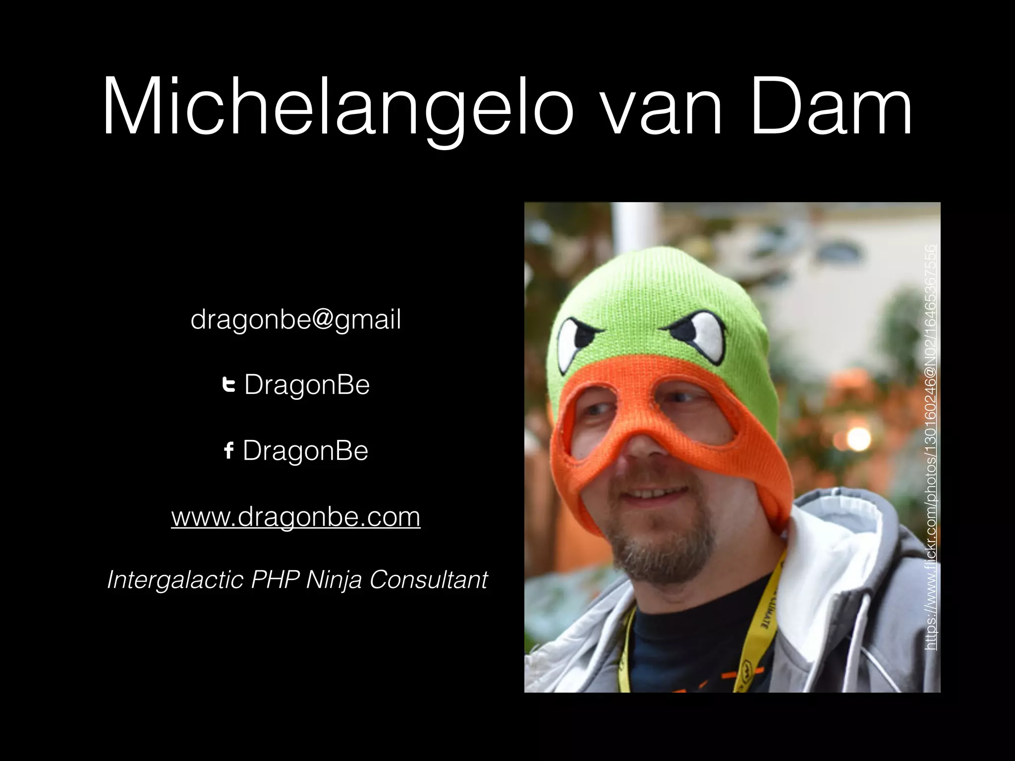 Michelangelo van Dam
dragonbe@gmail
T DragonBe
F DragonBe
www.dragonbe.com
Intergalactic PHP Ninja Consultant
https://www.ﬂickr.com/photos/130160246@N02/16465367556
 