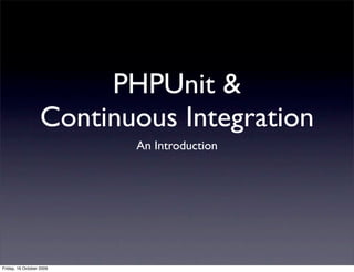 PHPUnit &
                   Continuous Integration
                          An Introduction




Friday, 16 October 2009
 