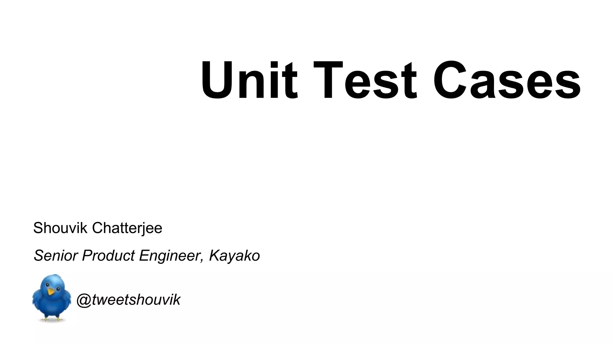 Unit Test Cases Shouvik Chatterjee Senior Product Engineer, Kayako @tweetshouvik 