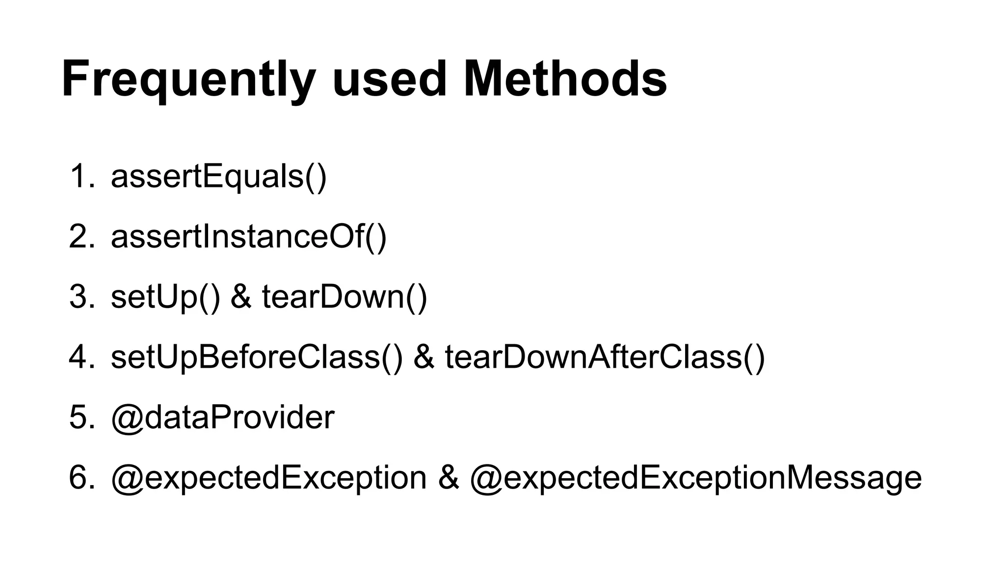 Frequently used Methods 1. assertEquals() 2. assertInstanceOf() 3. setUp() & tearDown() 4. setUpBeforeClass() & tearDownAfterClass() 5. @dataProvider 6. @expectedException & @expectedExceptionMessage 