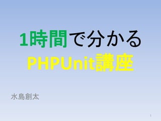 1時間で分かる
PHPUnit講座
水島創太
1
 