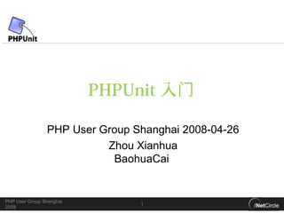 PHPUnit 入门

                PHP User Group Shanghai 2008-04-26
                          Zhou Xianhua
                           BaohuaCai


PHP User Group Shanghai
                                1
2008
 