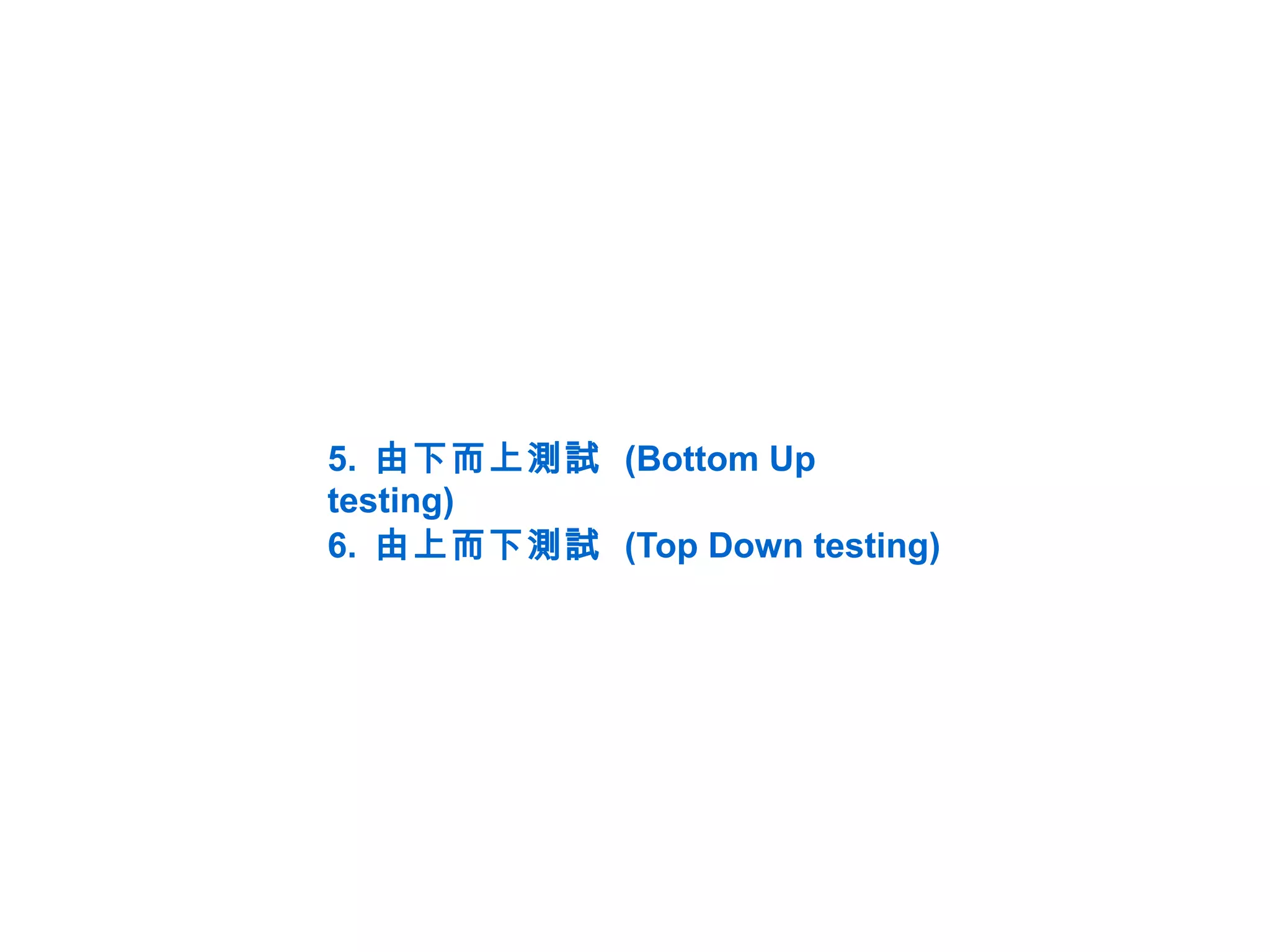 5. 由下而上測試 (Bottom Up
testing)
6. 由上而下測試 (Top Down testing)
 