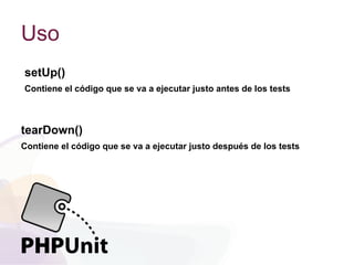 Uso
setUp()
Contiene el código que se va a ejecutar justo antes de los tests
tearDown()
Contiene el código que se va a ejecutar justo después de los tests
 