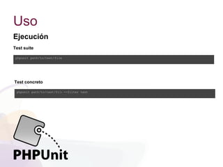 Uso
Ejecución
phpunit path/to/test/file
Test suite
phpunit path/to/test/file --filter test
Test concreto
 
