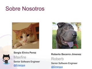Sobre Nosotros
Sergio Elvira Perez
Maxfire
Senior Software Engineer
@Emergya
Roberto Becerra Jimenez
Roberb
Senior Software Engineer
@Emergya
 
