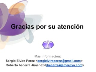 Gracias por su atención
Más información:
Sergio Elvira Perez <sergielviraperez@gmail.com>
Roberto becerra Jimenez<rbecerra@emergya.com>
 