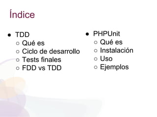 Índice
● TDD
○ Qué es
○ Ciclo de desarrollo
○ Tests finales
○ FDD vs TDD
● PHPUnit
○ Qué es
○ Instalación
○ Uso
○ Ejemplos
 
