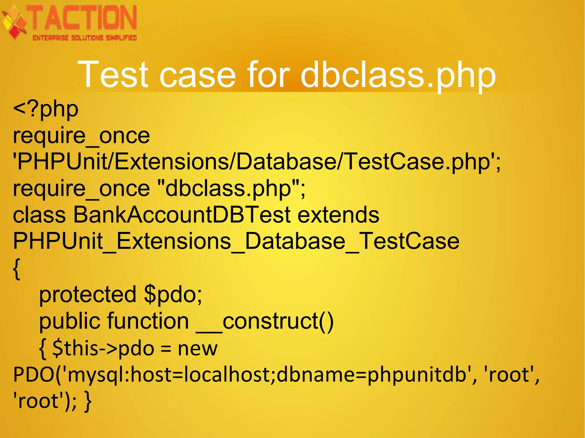Test case for dbclass.php <?php require_once 'PHPUnit/Extensions/Database/TestCase.php'; require_once "dbclass.php"; class BankAccountDBTest extends PHPUnit_Extensions_Database_TestCase { protected $pdo; public function __construct() { $this->pdo = new PDO('mysql:host=localhost;dbname=phpunitdb', 'root', 'root'); } 
