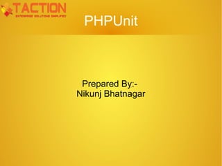 PHPUnit
Prepared By:-
Nikunj Bhatnagar
 