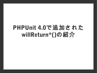 PHPUnit 4.0で追加された
willReturn*()の紹介
 