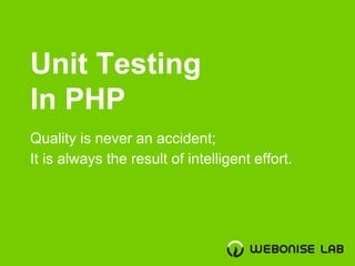 Unit Testing
In PHP
Quality is never an accident;
It is always the result of intelligent effort.
 