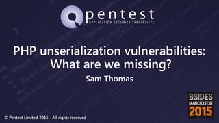 © Pentest Limited 2015 - All rights reserved
PHP unserialization vulnerabilities:
What are we missing?
Sam Thomas
 