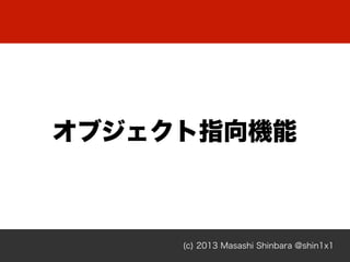 (c) 2013 Masashi Shinbara @shin1x1
オブジェクト指向機能
 
