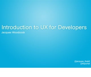 Introduction to UX for Developers
Jacques Woodcock




                            @jacques_thekit
                                 @kitportal
 