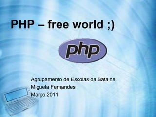 PHP – free world ;)



   Agrupamento de Escolas da Batalha
   Miguela Fernandes
   Março 2011
 