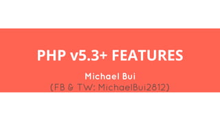 PHP v5.3+ FEATURES
Michael Bui
(FB & TW: MichaelBui2812)
 