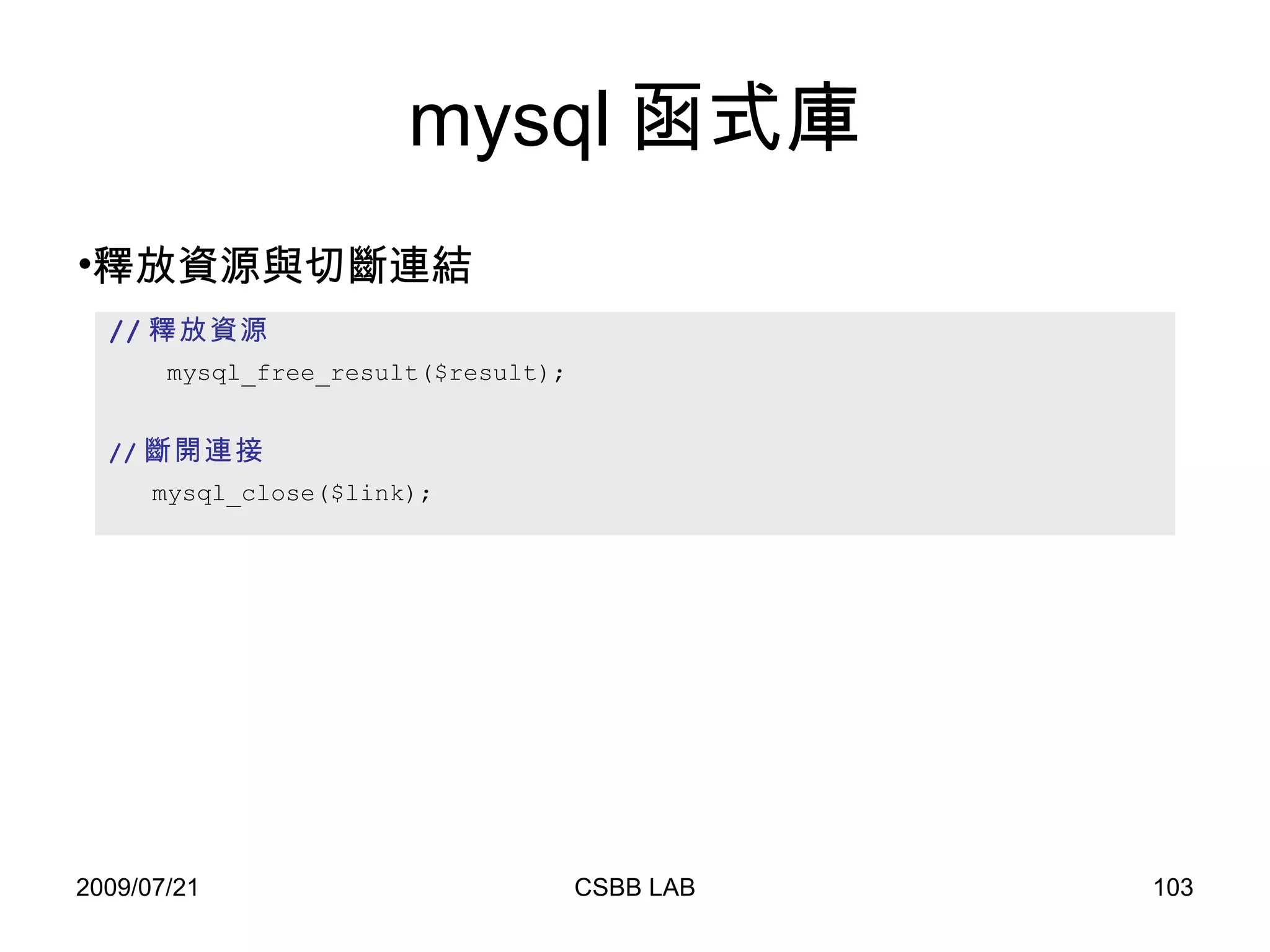 mysql 函式庫 // 釋放資源 mysql_free_result($result); // 斷開連接   mysql_close($link); 釋放資源與切斷連結 