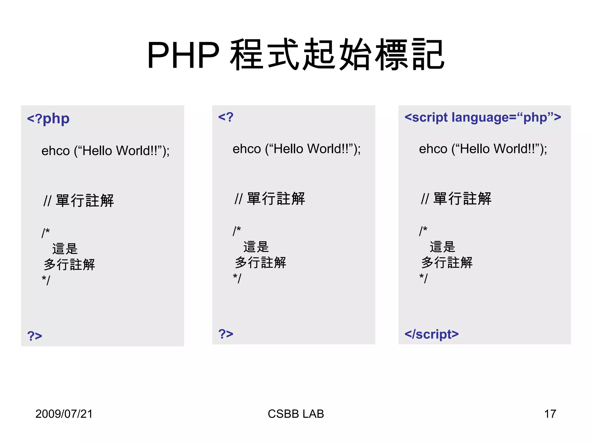 PHP 程式起始標記 <? php ehco (“Hello World!!”);   // 單行註解 /* 這是 多行註解 */ ?> <? ehco (“Hello World!!”);   // 單行註解 /* 這是 多行註解 */ ?> <script language=“php”> ehco (“Hello World!!”);   // 單行註解 /* 這是 多行註解 */ </script> 