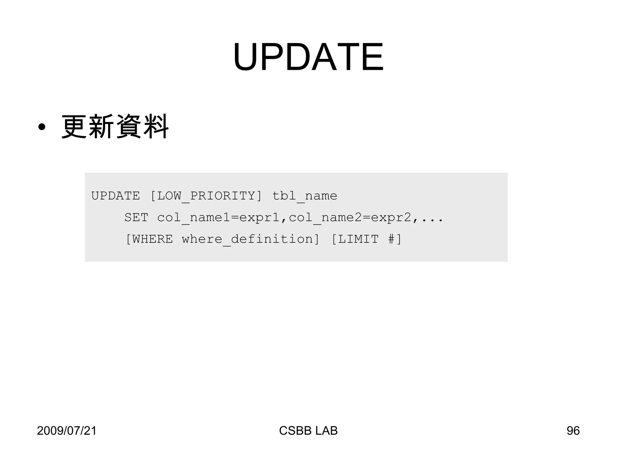 UPDATE 更新資料 UPDATE [LOW_PRIORITY] tbl_name  SET col_name1=expr1,col_name2=expr2,... [WHERE where_definition] [LIMIT #] 