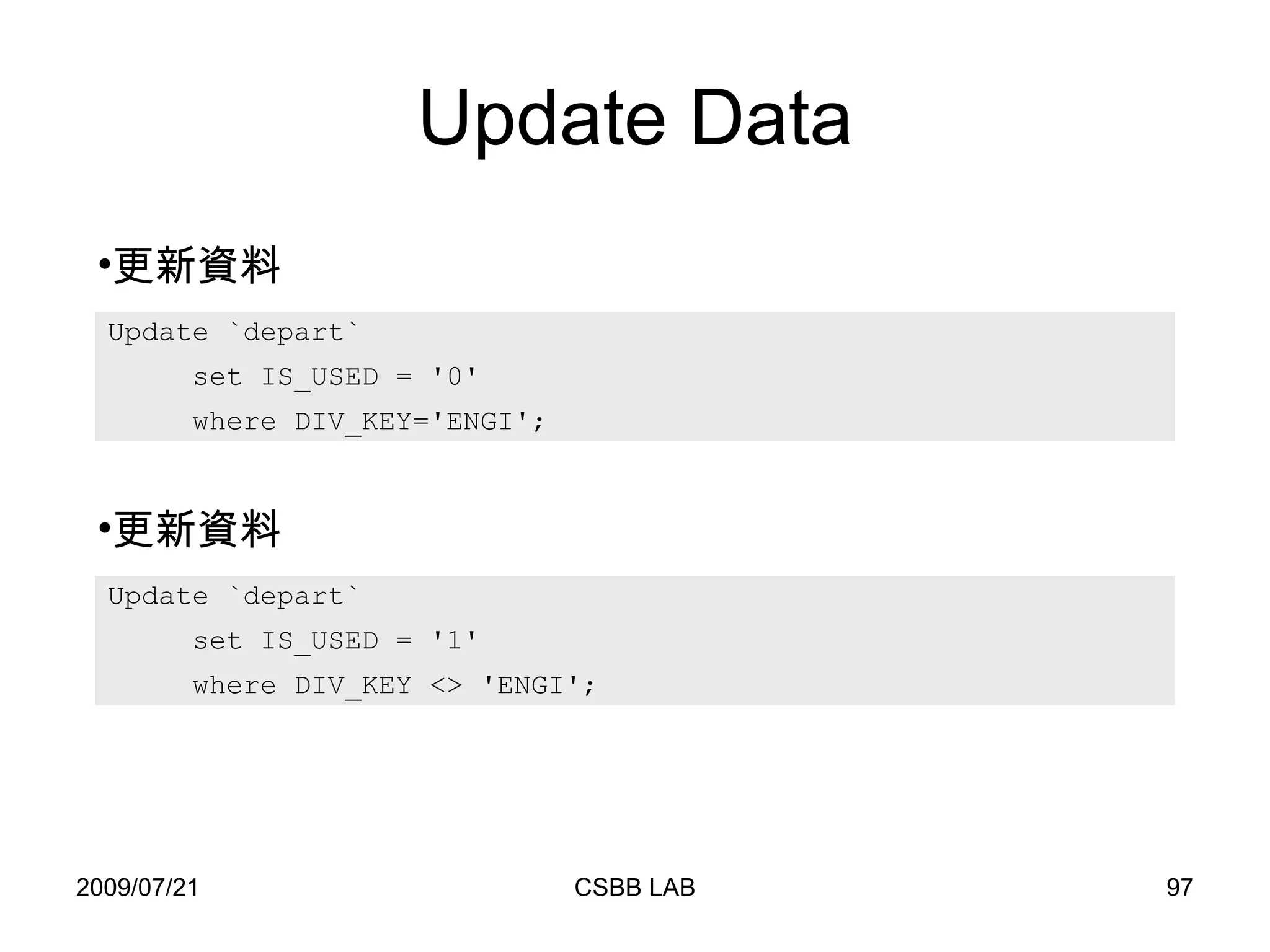 Update Data Update `depart`  set IS_USED = '0'  where DIV_KEY='ENGI'; 更新資料 Update `depart`  set IS_USED = '1'  where DIV_KEY <> 'ENGI'; 更新資料 