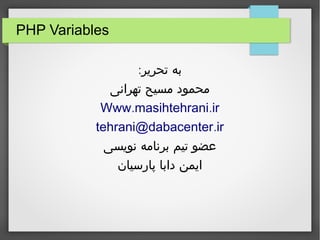 PHP Variables 
Write by: Mahmood masih tehrani 
Www.masihtehrani.ir 
tehrani@dabacenter.ir 
 
