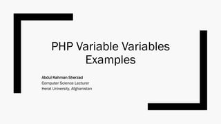 PHP Variable Variables
Examples
Abdul Rahman Sherzad
Computer Science Lecturer
Herat University, Afghanistan
 