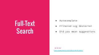 Full-Text
Search
● Autocomplete
● Filtered Log Gösterimi
● Did you mean suggestions
https://www.elastic.co/products/elasti...
