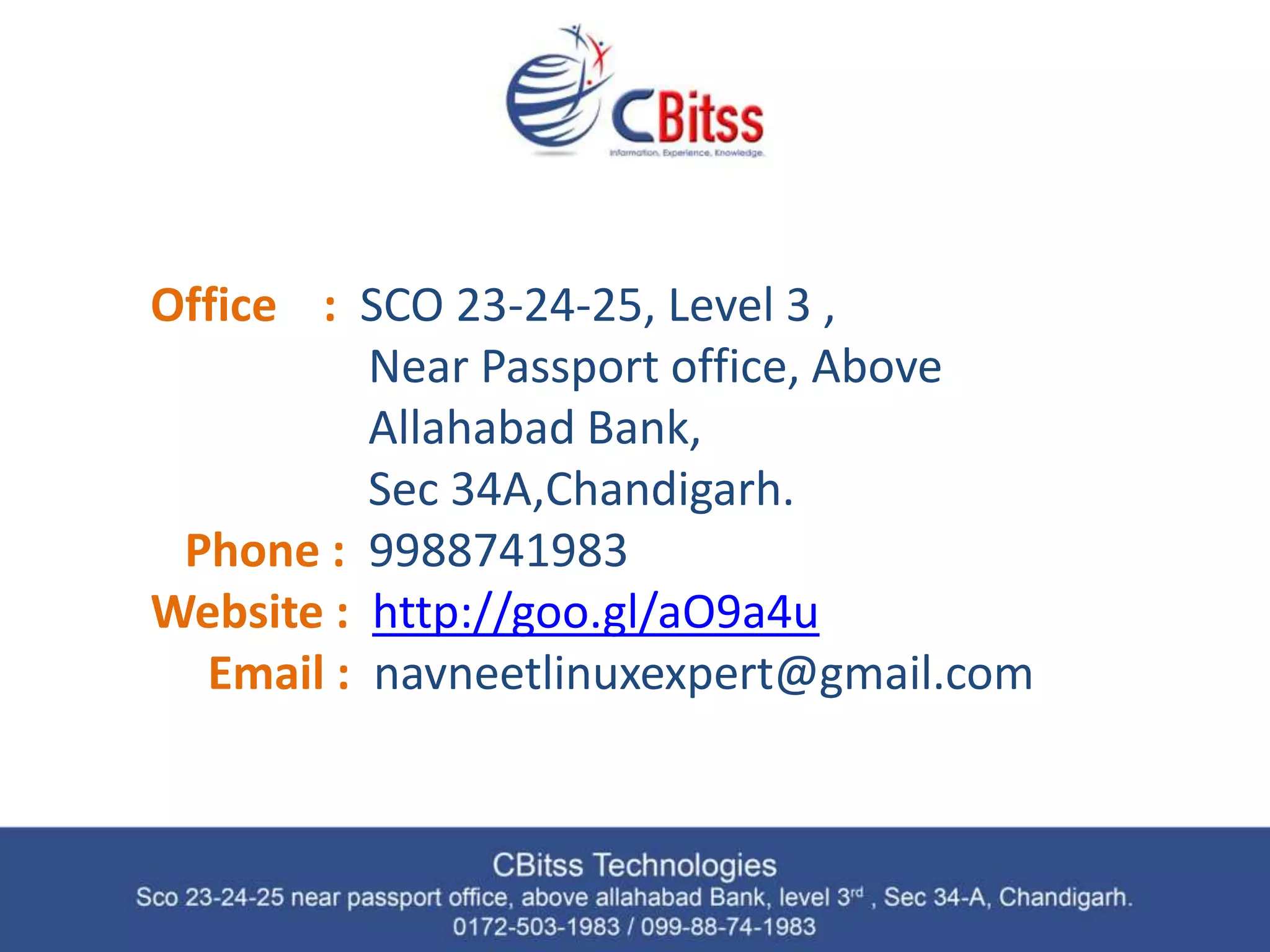 Office : SCO 23-24-25, Level 3 , Near Passport office, Above Allahabad Bank, Sec 34A,Chandigarh. Phone : 9988741983 Website : http://goo.gl/aO9a4u Email : navneetlinuxexpert@gmail.com 