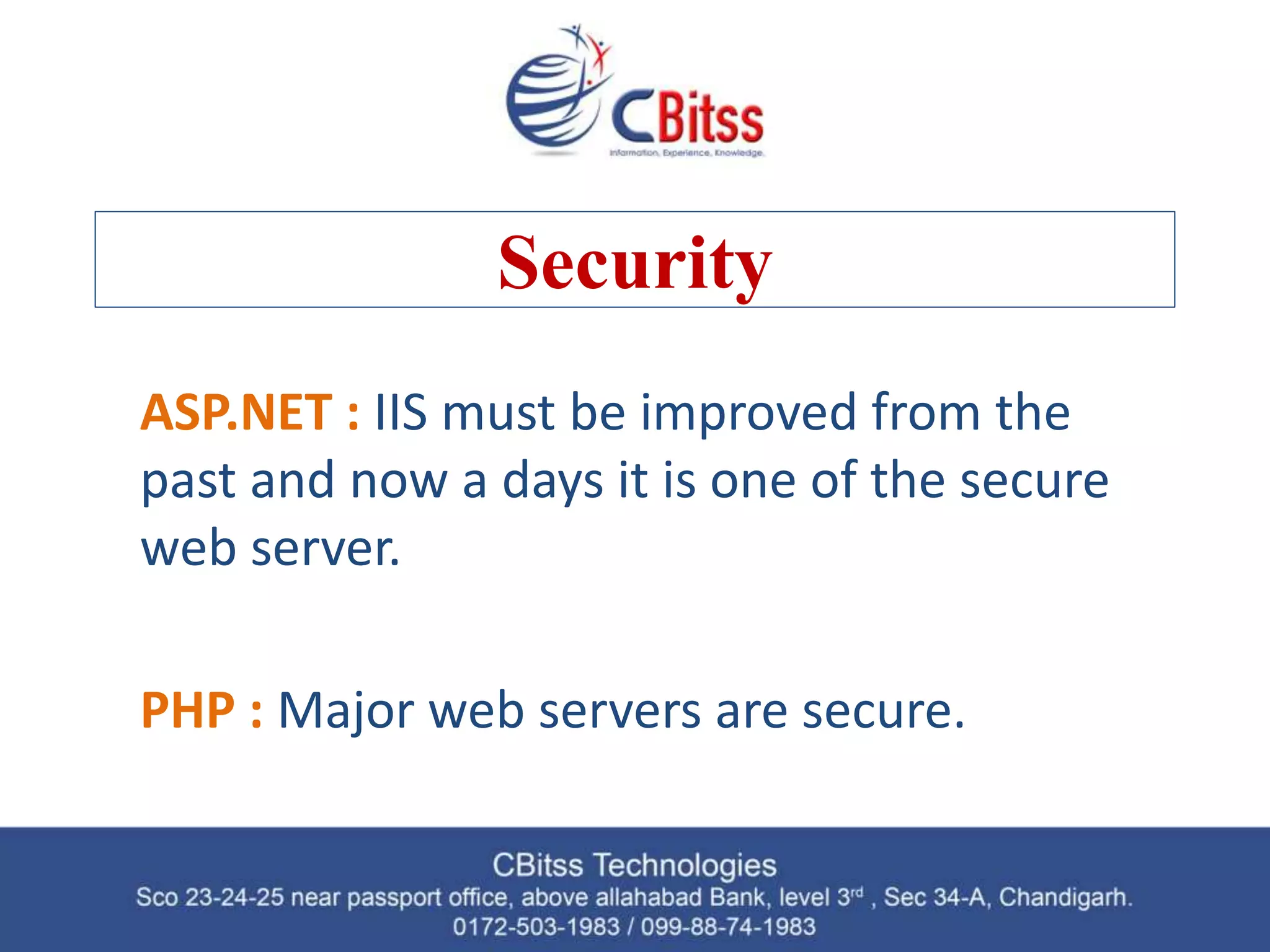 Security ASP.NET : IIS must be improved from the past and now a days it is one of the secure web server. PHP : Major web servers are secure. 