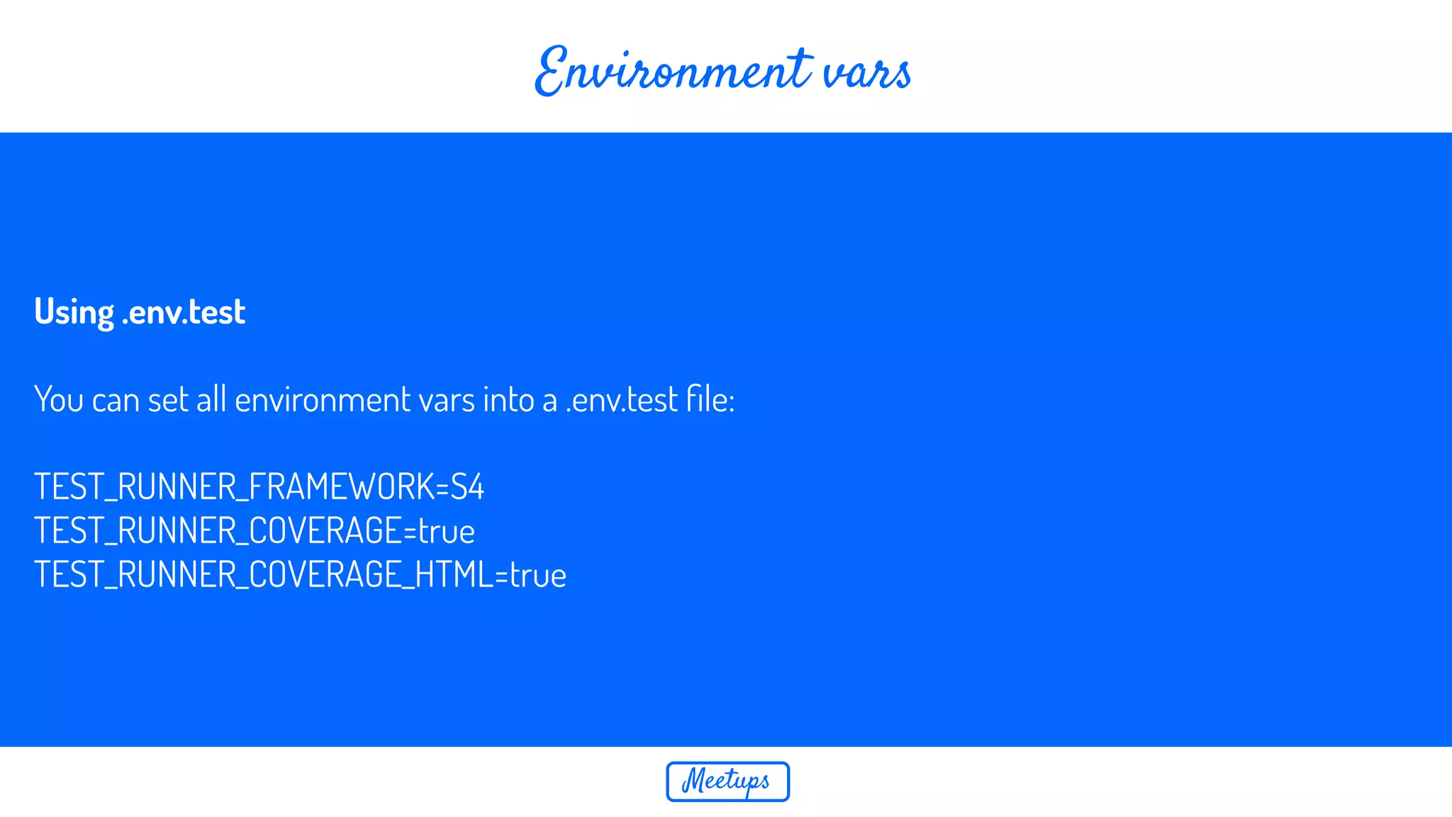 Meetups Environment vars Using .env.test You can set all environment vars into a .env.test ﬁle: TEST_RUNNER_FRAMEWORK=S4 TEST_RUNNER_COVERAGE=true TEST_RUNNER_COVERAGE_HTML=true 