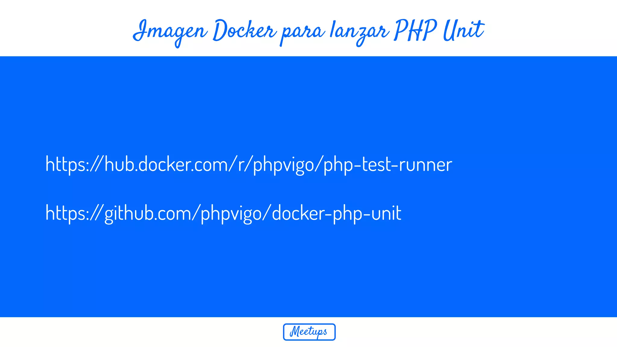 Meetups Imagen Docker para lanzar PHP Unit https://hub.docker.com/r/phpvigo/php-test-runner https://github.com/phpvigo/docker-php-unit 