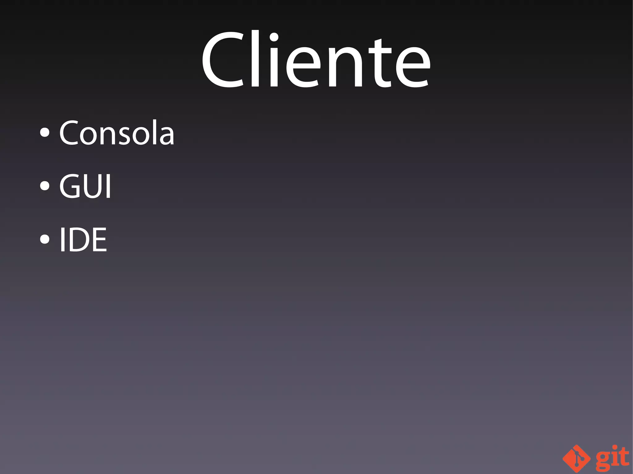 ● Consola
● GUI
● IDE
Cliente
 
