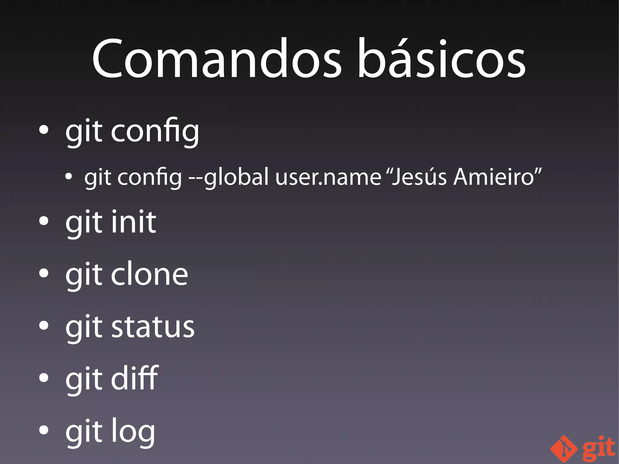 ● git config
● git config --global user.name“Jesús Amieiro”
● git init
● git clone
● git status
● git dif
● git log
Comandos básicos
 