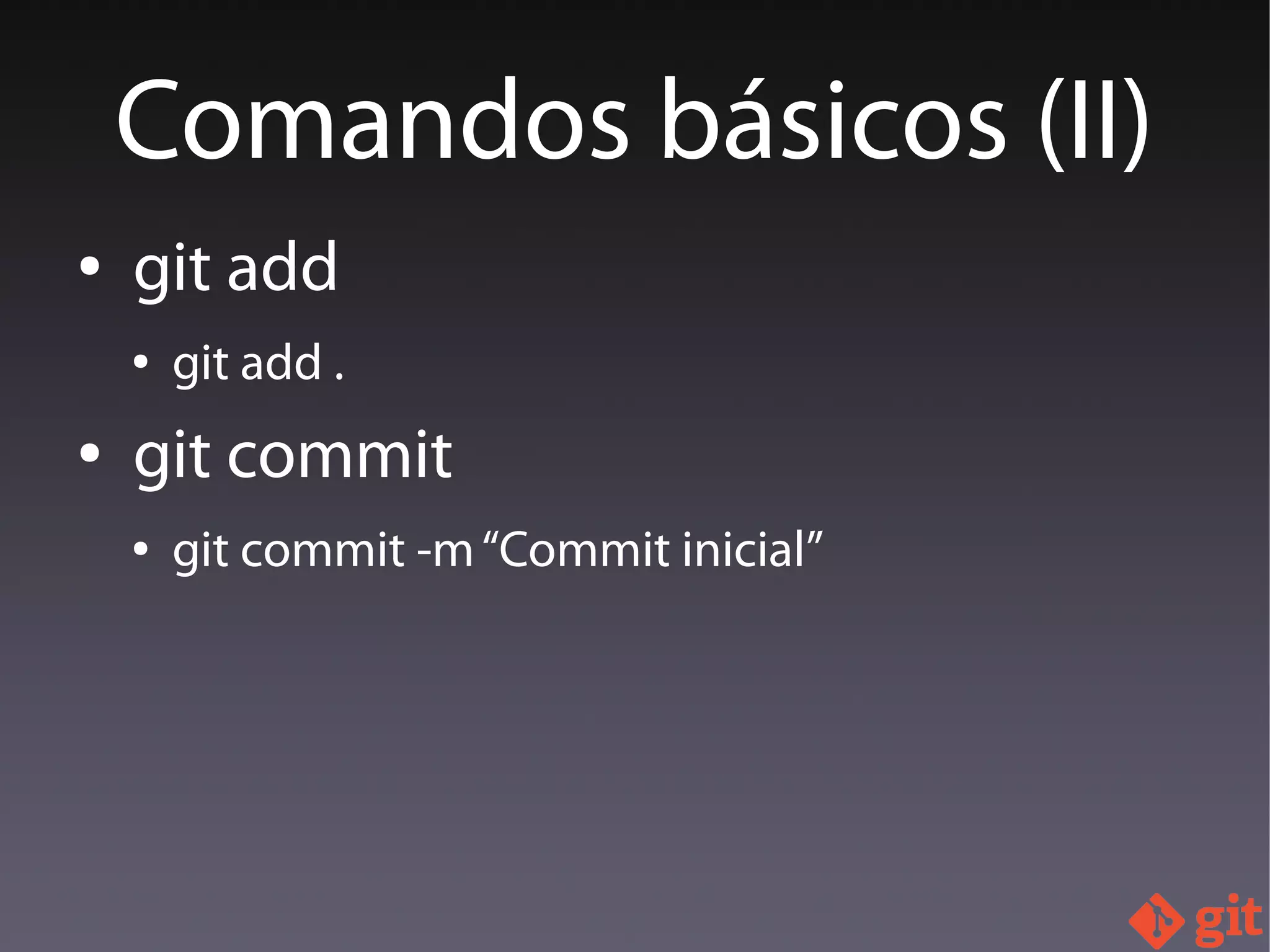● git add
● git add .
● git commit
● git commit -m“Commit inicial”
Comandos básicos (II)
 