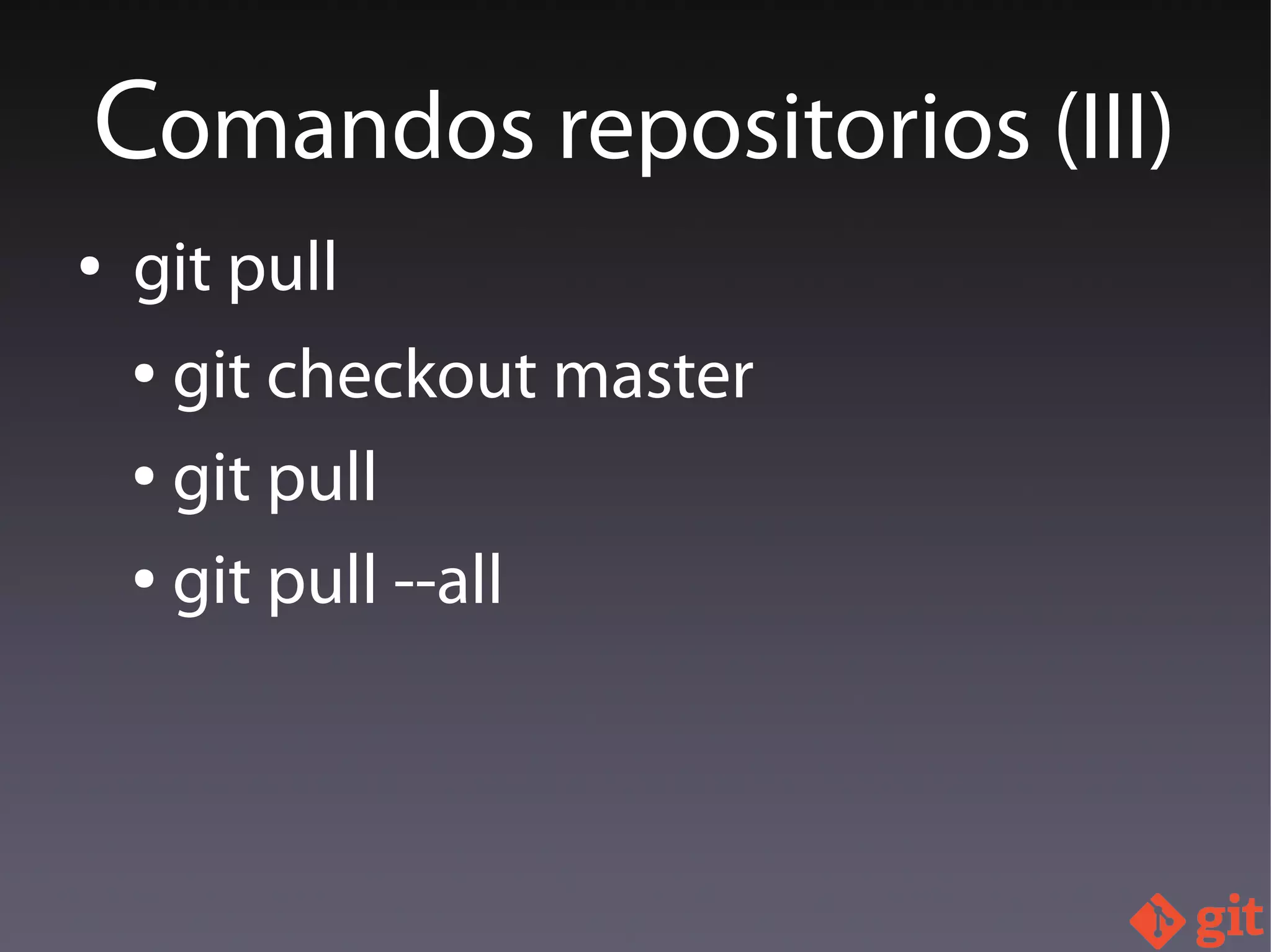 ● git pull
● git checkout master
● git pull
● git pull --all
Comandos repositorios (III)
 