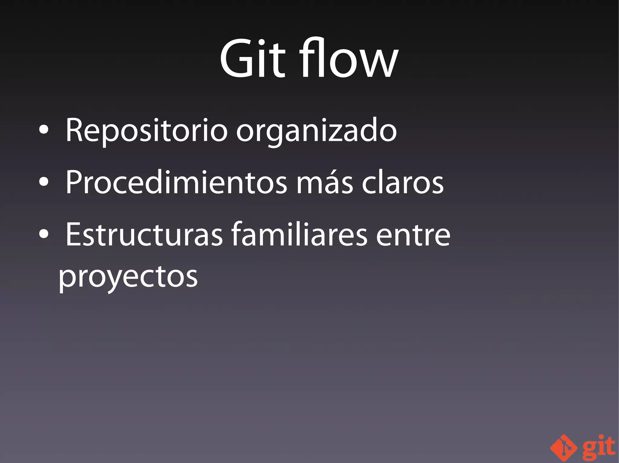 ● Repositorio organizado
● Procedimientos más claros
● Estructuras familiares entre
proyectos
Git flow
 