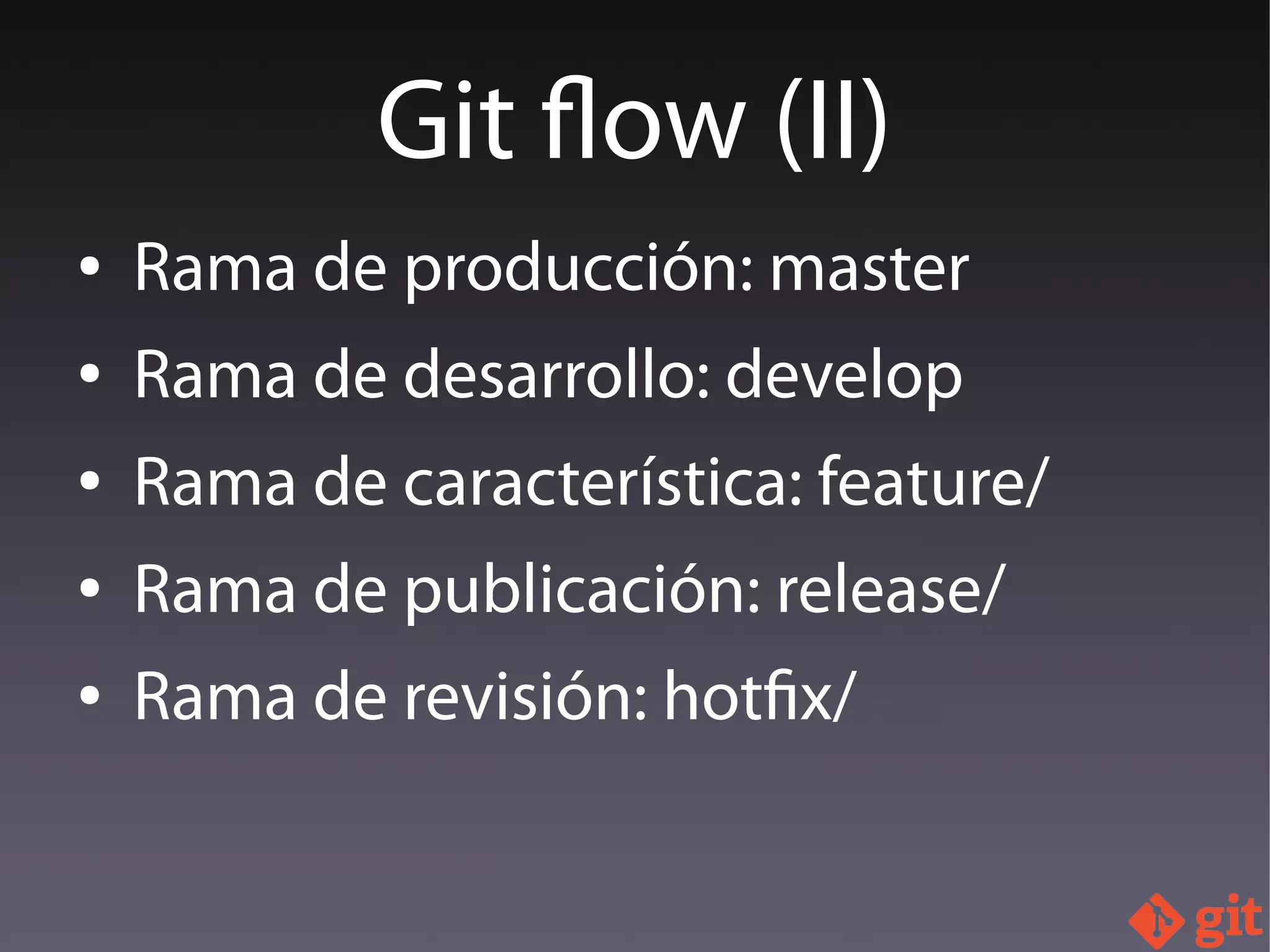 ● Rama de producción: master
● Rama de desarrollo: develop
● Rama de característica: feature/
● Rama de publicación: release/
● Rama de revisión: hotfix/
Git flow (II)
 